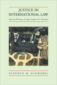 Title: Justice in International Law: Selected Writings, Author: Stephen M. Schwebel