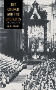 Title: The Church and the Churches: Toward an Ecumenical Ecclesiology, Author: G. R. Evans