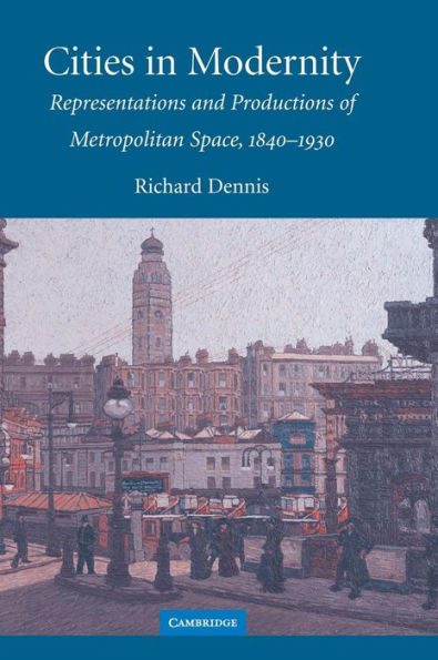 Cities in Modernity: Representations and Productions of Metropolitan Space, 1840-1930