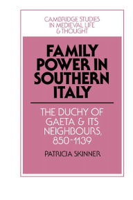 Title: Family Power in Southern Italy: The Duchy of Gaeta and its Neighbours, 850-1139, Author: Patricia Skinner