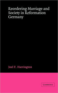 Title: Reordering Marriage and Society in Reformation Germany, Author: Joel F. Harrington