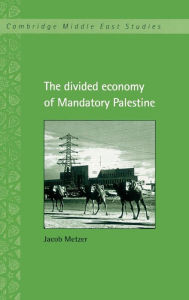 Title: The Divided Economy of Mandatory Palestine, Author: Jacob Metzer