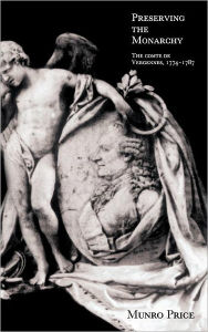 Title: Preserving the Monarchy: The Comte de Vergennes 1774-1787, Author: Munro Price