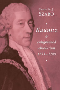 Title: Kaunitz and Enlightened Absolutism 1753-1780, Author: Franz A. J. Szabo