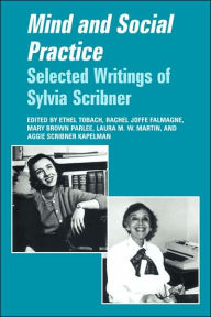 Title: Mind and Social Practice: Selected Writings of Sylvia Scribner, Author: Ethel Tobach