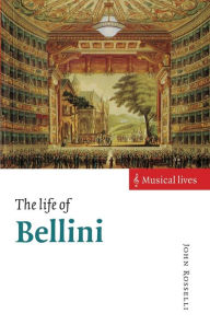 Title: The Life of Bellini, Author: John Rosselli