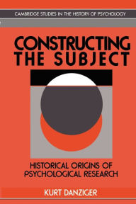Title: Constructing the Subject: Historical Origins of Psychological Research / Edition 1, Author: Kurt Danziger