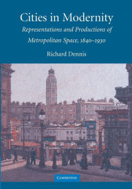 Title: Cities in Modernity: Representations and Productions of Metropolitan Space, 1840-1930 / Edition 1, Author: Richard Dennis