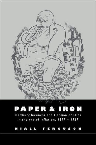 Paper and Iron: Hamburg Business and German Politics in the Era of Inflation, 1897-1927