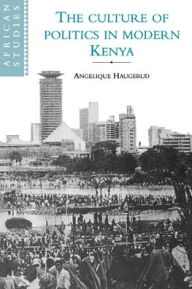 Title: The Culture of Politics in Modern Kenya, Author: Angelique Haugerud