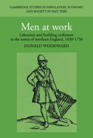 Title: Men at Work: Labourers and Building Craftsmen in the Towns of Northern England, 1450-1750, Author: Donald Woodward