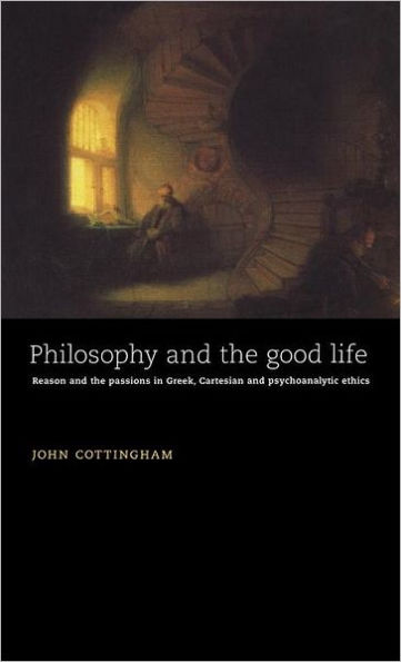 Philosophy and the Good Life: Reason and the Passions in Greek, Cartesian and Psychoanalytic Ethics