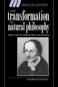 Title: The Transformation of Natural Philosophy: The Case of Philip Melanchthon, Author: Sachiko Kusukawa