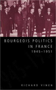 Title: Bourgeois Politics in France, 1945-1951, Author: Richard Vinen