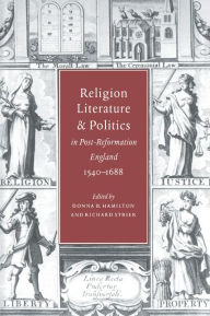 Title: Religion, Literature, and Politics in Post-Reformation England, 1540-1688, Author: Donna B. Hamilton