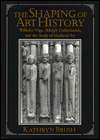 The Shaping of Art History: Wilhelm Voge, Adolph Goldschmidt, and the Study of Medieval Art / Edition 1