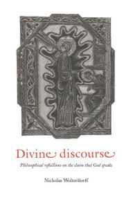 Title: Divine Discourse: Philosophical Reflections on the Claim that God Speaks, Author: Nicholas Wolterstorff