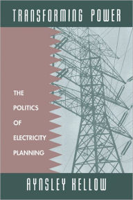 Title: Transforming Power: The Politics of Electricity Planning, Author: Aynsley Kellow