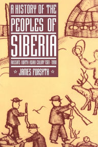 Title: A History of the Peoples of Siberia: Russia's North Asian Colony 1581-1990 / Edition 1, Author: James Forsyth