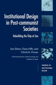 Title: Institutional Design in Post-Communist Societies: Rebuilding the Ship at Sea / Edition 1, Author: Jon Elster