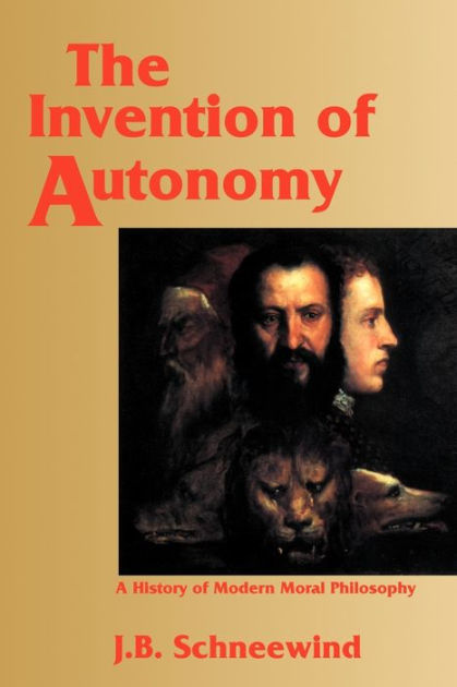 The Invention Of Autonomy: A History Of Modern Moral Philosophy ...