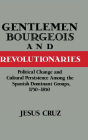 Gentlemen, Bourgeois, and Revolutionaries: Political Change and Cultural Persistence among the Spanish Dominant Groups, 1750-1850