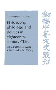 Title: Philosophy, Philology, and Politics in Eighteenth-Century China: Li Fu and the Lu-Wang School under the Ch'ing, Author: C. S. Huang