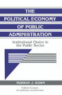 The Political Economy of Public Administration: Institutional Choice in the Public Sector / Edition 1