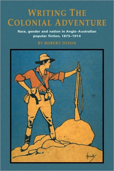 Writing the Colonial Adventure: Race, Gender and Nation in Anglo-Australian Popular Fiction, 1875-1914