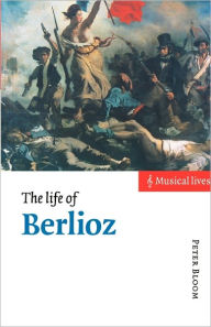 Title: The Life of Berlioz, Author: Peter Bloom