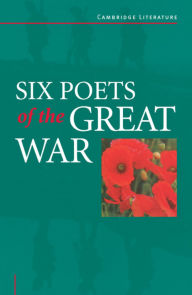 Six Poets of the Great War: Wilfred Owen, Siegfried Sassoon, Isaac Rosenberg, Richard Aldington, Edmund Blunden, Edward Thomas, Rupert Brooke and Many Others