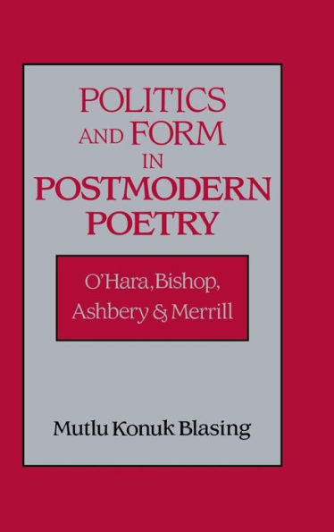 Politics and Form in Postmodern Poetry: O'Hara, Bishop, Ashbery, and Merrill