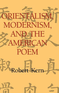 Title: Orientalism, Modernism, and the American Poem, Author: Robert Kern