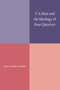 Title: T. S. Eliot and the Ideology of Four Quartets, Author: John Xiros Cooper