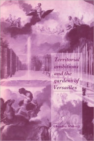 Title: Territorial Ambitions and the Gardens of Versailles, Author: Chandra Mukerji