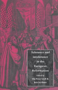 Title: Tolerance and Intolerance in the European Reformation, Author: Ole Peter Grell