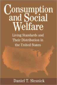 Title: Consumption and Social Welfare: Living Standards and their Distribution in the United States / Edition 1, Author: Daniel T. Slesnick