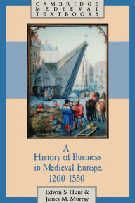 Title: A History of Business in Medieval Europe, 1200-1550 / Edition 1, Author: Edwin S. Hunt