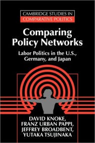 Title: Comparing Policy Networks: Labor Politics in the U.S., Germany, and Japan / Edition 1, Author: David Knoke