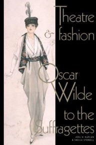 Title: Theatre and Fashion: Oscar Wilde to the Suffragettes, Author: Joel H. Kaplan