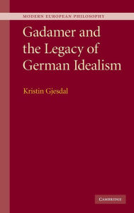 Title: Gadamer and the Legacy of German Idealism, Author: Kristin Gjesdal