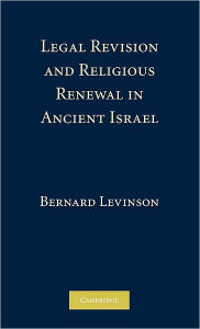 Title: Legal Revision and Religious Renewal in Ancient Israel, Author: Bernard M. Levinson