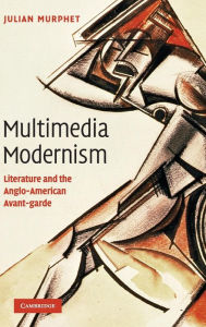 Title: Multimedia Modernism: Literature and the Anglo-American Avant-garde, Author: Julian Murphet
