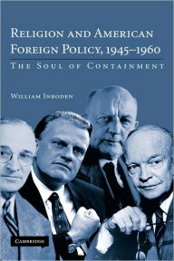 Title: Religion and American Foreign Policy, 1945-1960: The Soul of Containment, Author: William Inboden III