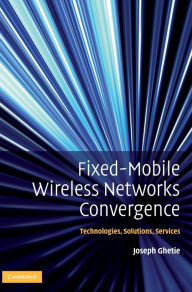 Title: Fixed-Mobile Wireless Networks Convergence: Technologies, Solutions, Services, Author: Joseph Ghetie