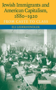Title: Jewish Immigrants and American Capitalism, 1880-1920: From Caste to Class, Author: Eli Lederhendler