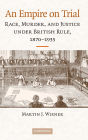 An Empire on Trial: Race, Murder, and Justice under British Rule, 1870-1935