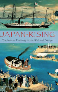 Title: Japan Rising: The Iwakura Embassy to the USA and Europe, Author: Kume Kunitake