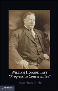 Title: William Howard Taft: The Travails of a Progressive Conservative, Author: Jonathan Lurie