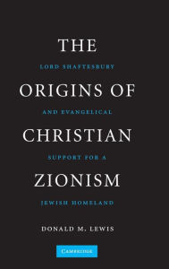 Title: The Origins of Christian Zionism: Lord Shaftesbury and Evangelical Support for a Jewish Homeland / Edition 1, Author: Donald M. Lewis